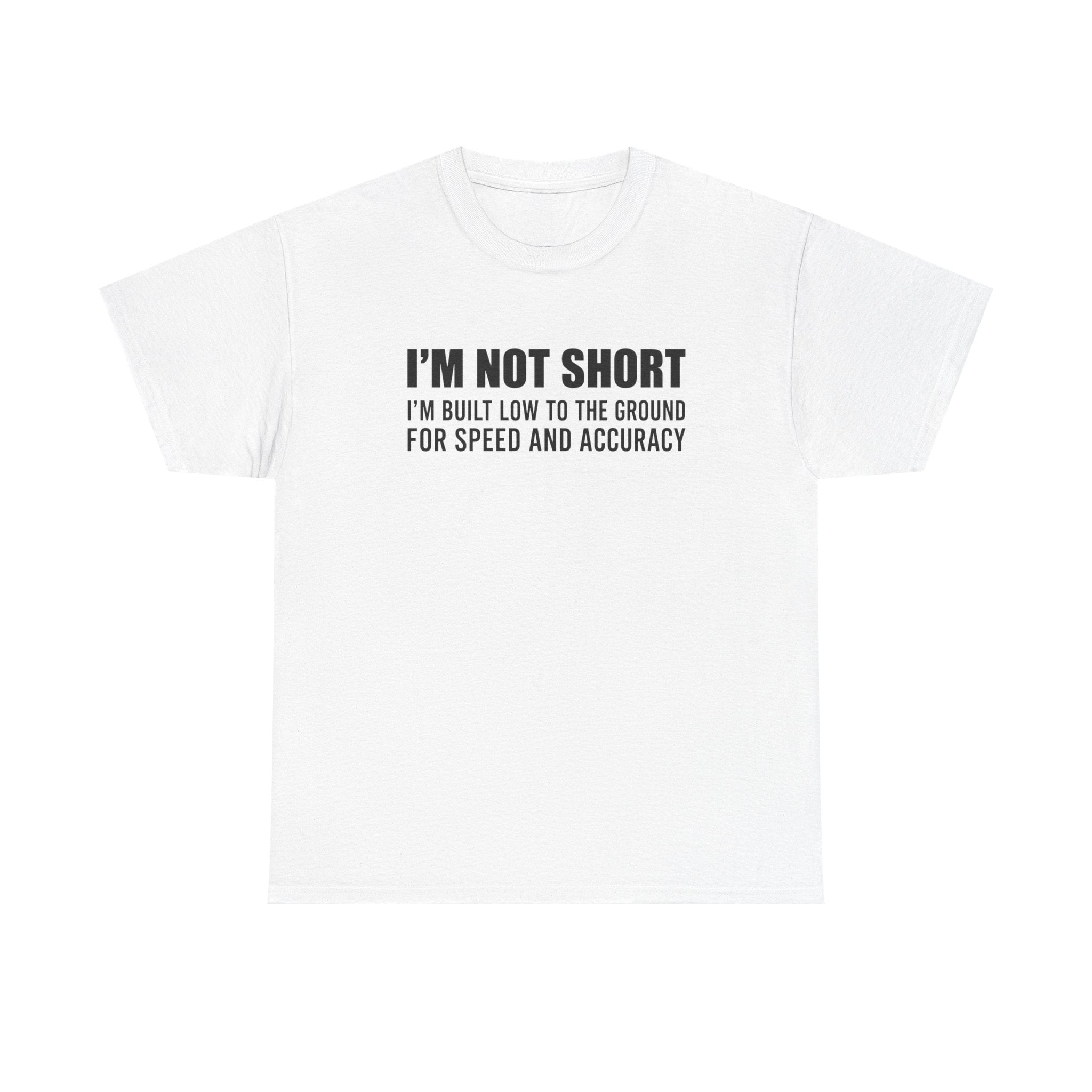 Short Height Tee - "I'm Not Short, I'm Built Low to the Ground for Speed and Accuracy" Graphic T-Shirt
