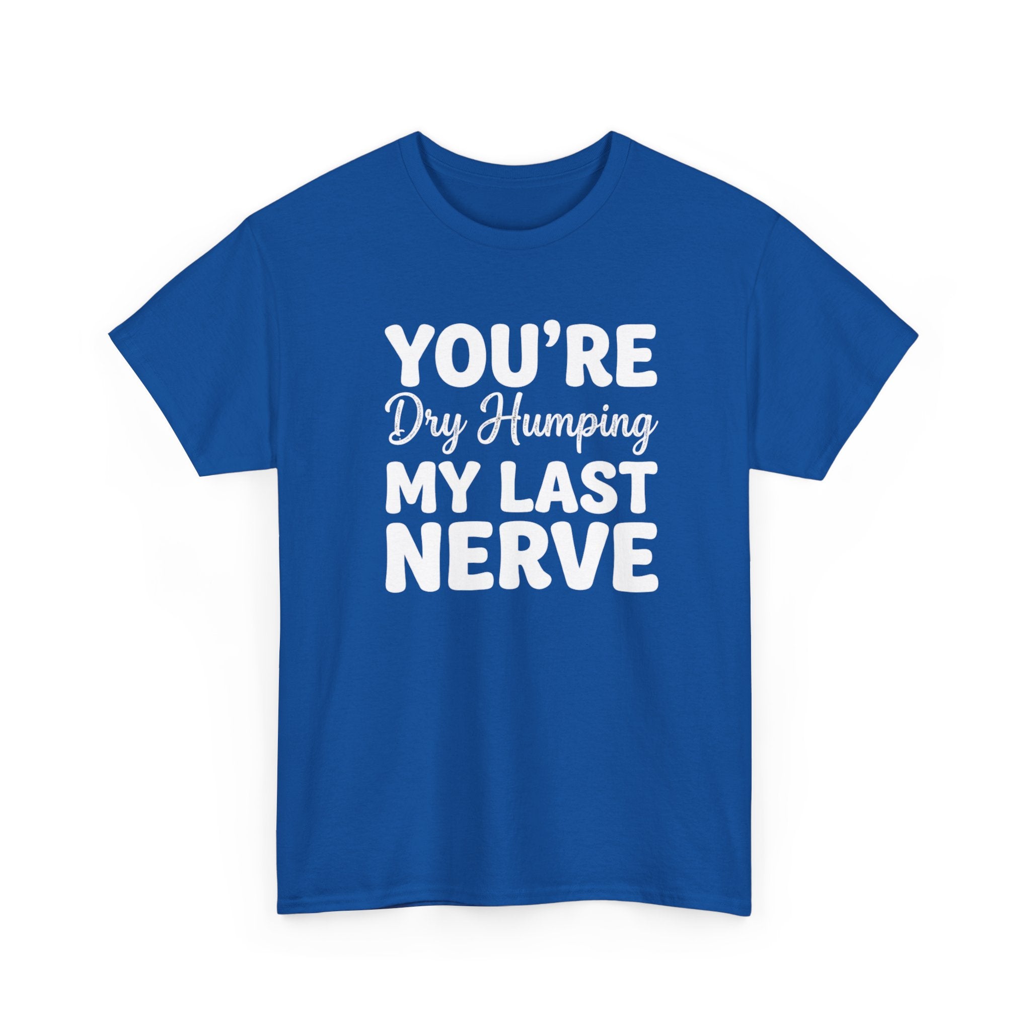 Graphic Tee — "You're Dry Humping My Last Nerve" Funny Sarcastic Shirt