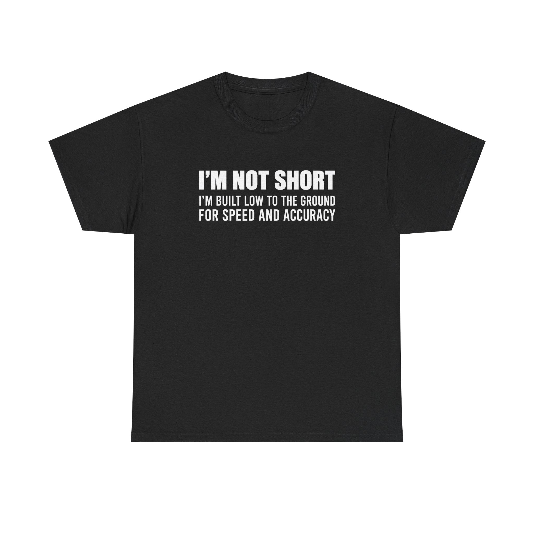 Short Height Tee - "I'm Not Short, I'm Built Low to the Ground for Speed and Accuracy" Graphic T-Shirt