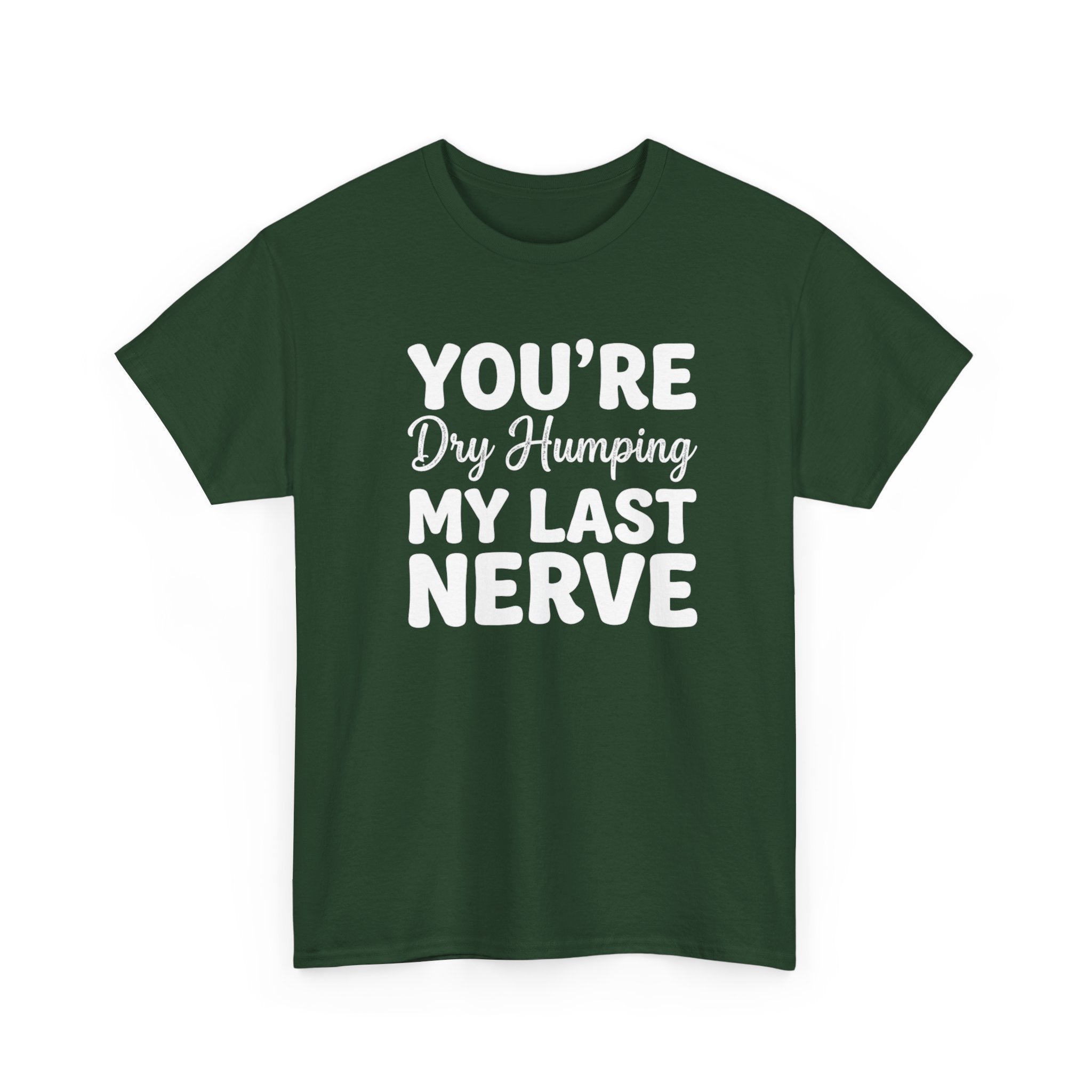 Graphic Tee — "You're Dry Humping My Last Nerve" Funny Sarcastic Shirt