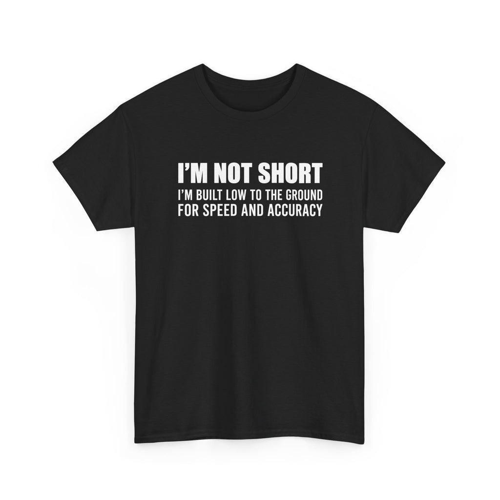 Short Height Tee - "I'm Not Short, I'm Built Low to the Ground for Speed and Accuracy" Graphic T-Shirt