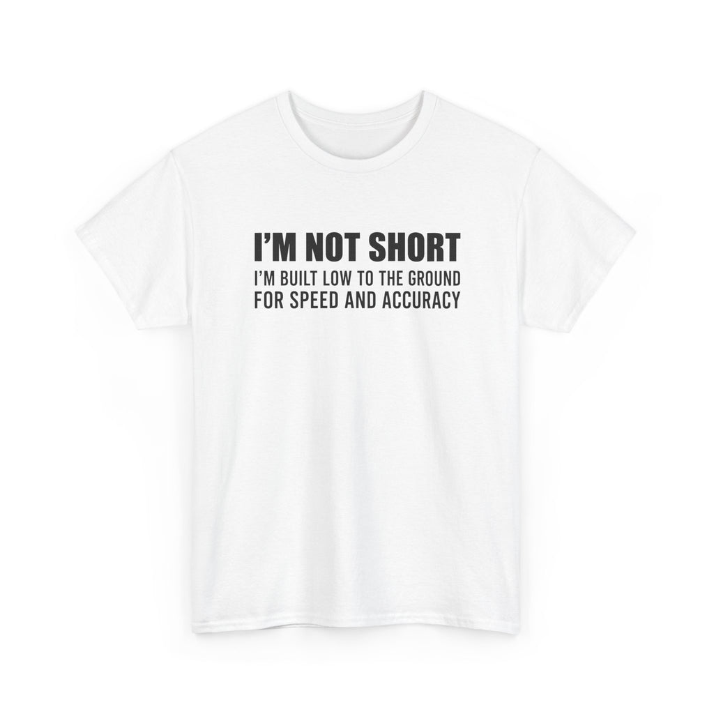 Short Height Tee - "I'm Not Short, I'm Built Low to the Ground for Speed and Accuracy" Graphic T-Shirt